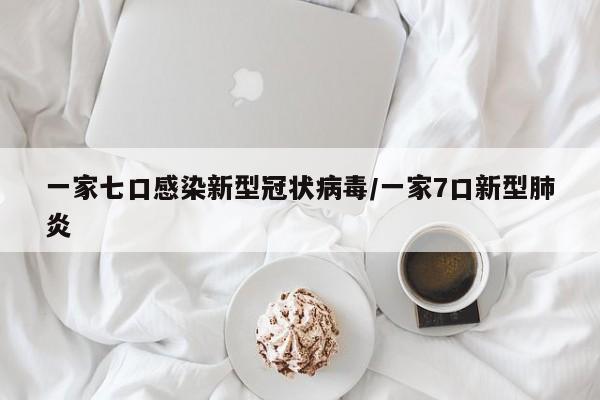 一家七口感染新型冠状病毒/一家7口新型肺炎