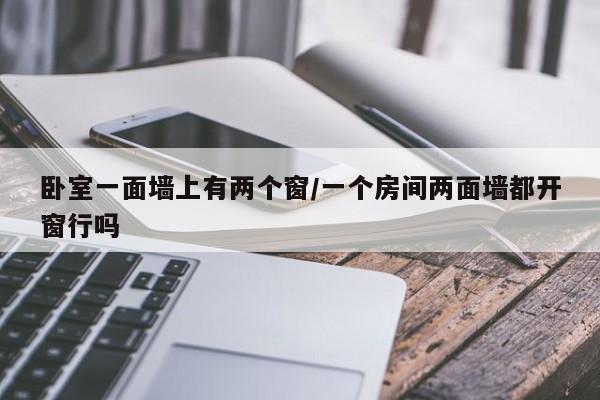 卧室一面墙上有两个窗/一个房间两面墙都开窗行吗