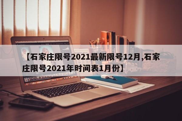 【石家庄限号2021最新限号12月,石家庄限号2021年时间表1月份】