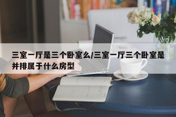 三室一厅是三个卧室么/三室一厅三个卧室是并排属于什么房型
