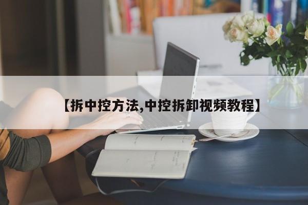 【拆中控方法,中控拆卸视频教程】