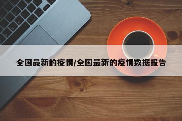 全国最新的疫情/全国最新的疫情数据报告