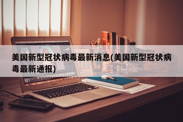 美国新型冠状病毒最新消息(美国新型冠状病毒最新通报)