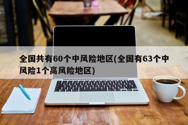 全国共有60个中风险地区(全国有63个中风险1个高风险地区)