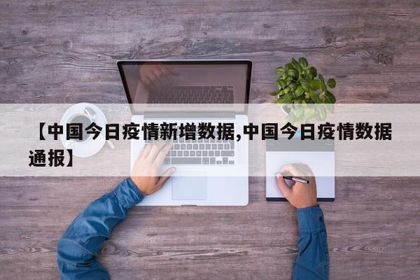 【中国今日疫情新增数据,中国今日疫情数据通报】