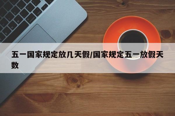五一国家规定放几天假/国家规定五一放假天数