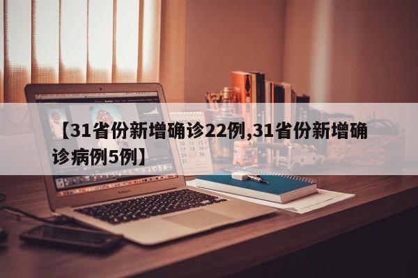 【31省份新增确诊22例,31省份新增确诊病例5例】