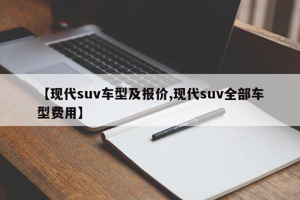 【现代suv车型及报价,现代suv全部车型费用】