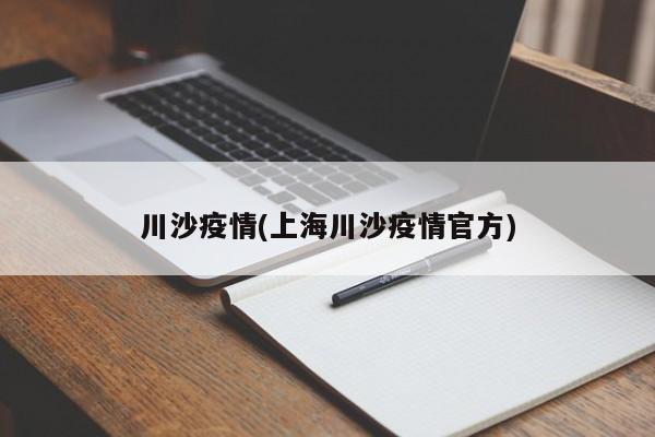 川沙疫情(上海川沙疫情官方)