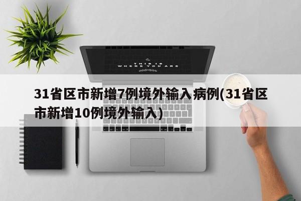 31省区市新增7例境外输入病例(31省区市新增10例境外输入)