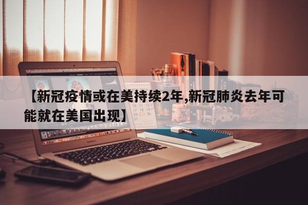 【新冠疫情或在美持续2年,新冠肺炎去年可能就在美国出现】