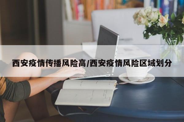 西安疫情传播风险高/西安疫情风险区域划分