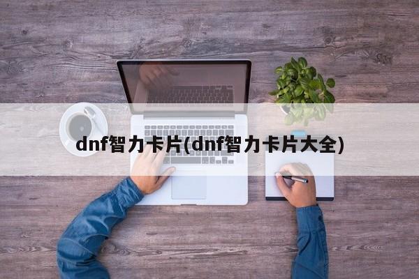 dnf智力卡片(dnf智力卡片大全)