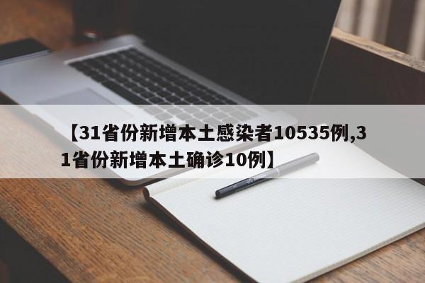 【31省份新增本土感染者10535例,31省份新增本土确诊10例】