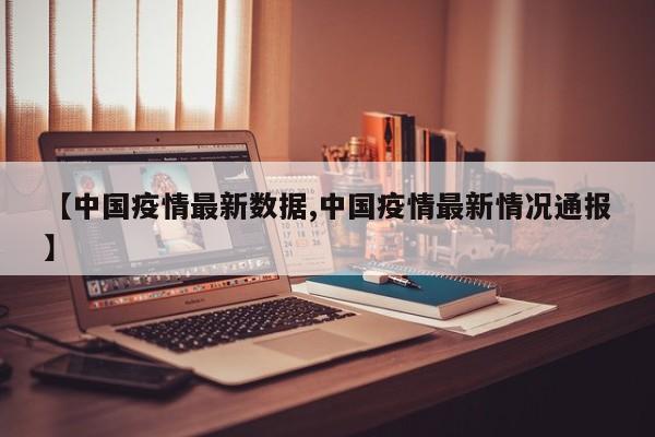 【中国疫情最新数据,中国疫情最新情况通报】