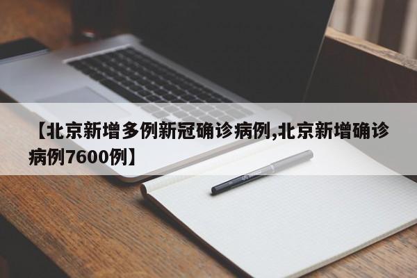 【北京新增多例新冠确诊病例,北京新增确诊病例7600例】