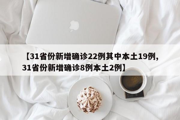 【31省份新增确诊22例其中本土19例,31省份新增确诊8例本土2例】