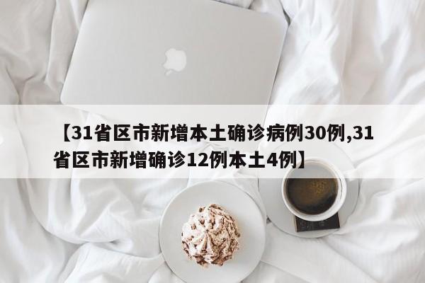 【31省区市新增本土确诊病例30例,31省区市新增确诊12例本土4例】