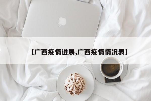 【广西疫情进展,广西疫情情况表】