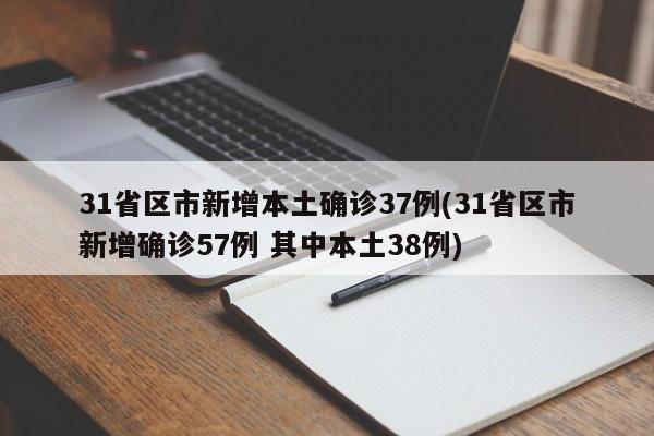 31省区市新增本土确诊37例(31省区市新增确诊57例 其中本土38例)