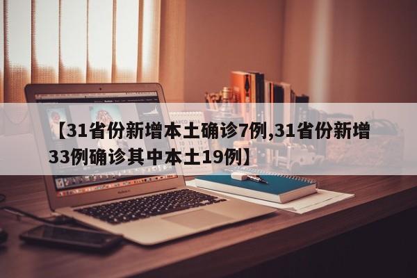【31省份新增本土确诊7例,31省份新增33例确诊其中本土19例】