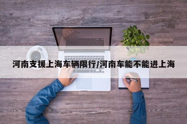 河南支援上海车辆限行/河南车能不能进上海