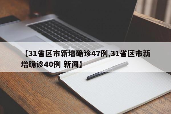 【31省区市新增确诊47例,31省区市新增确诊40例 新闻】