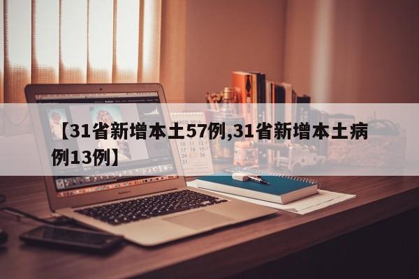 【31省新增本土57例,31省新增本土病例13例】