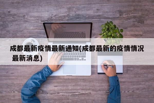 成都最新疫情最新通知(成都最新的疫情情况 最新消息)