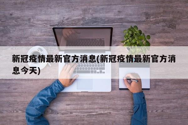 新冠疫情最新官方消息(新冠疫情最新官方消息今天)