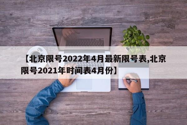 【北京限号2022年4月最新限号表,北京限号2021年时间表4月份】