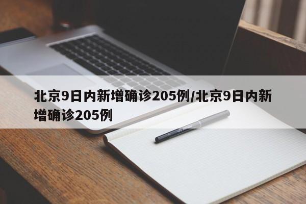 北京9日内新增确诊205例/北京9日内新增确诊205例