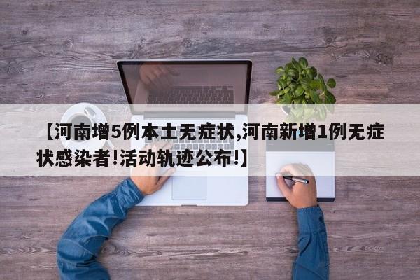 【河南增5例本土无症状,河南新增1例无症状感染者!活动轨迹公布!】