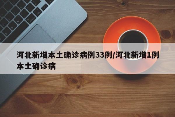 河北新增本土确诊病例33例/河北新增1例本土确诊病