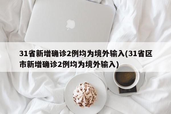 31省新增确诊2例均为境外输入(31省区市新增确诊2例均为境外输入)