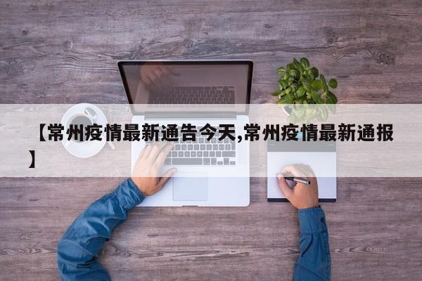 【常州疫情最新通告今天,常州疫情最新通报】