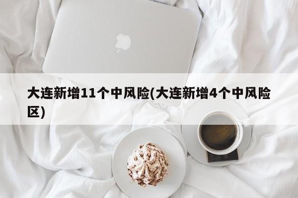 大连新增11个中风险(大连新增4个中风险区)