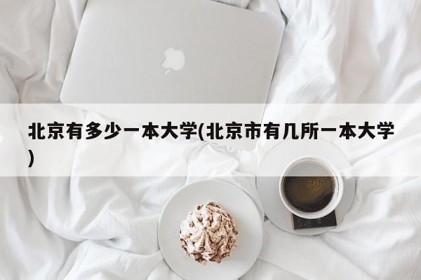 北京有多少一本大学(北京市有几所一本大学)