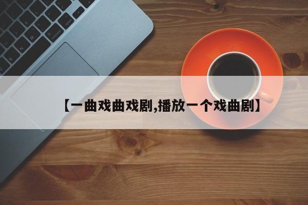 【一曲戏曲戏剧,播放一个戏曲剧】
