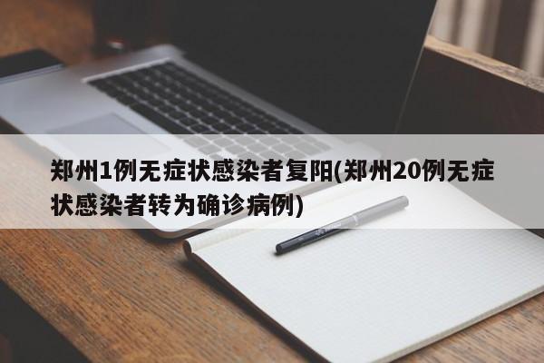 郑州1例无症状感染者复阳(郑州20例无症状感染者转为确诊病例)