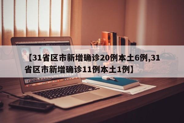 【31省区市新增确诊20例本土6例,31省区市新增确诊11例本土1例】