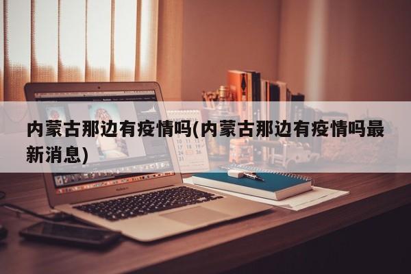 内蒙古那边有疫情吗(内蒙古那边有疫情吗最新消息)