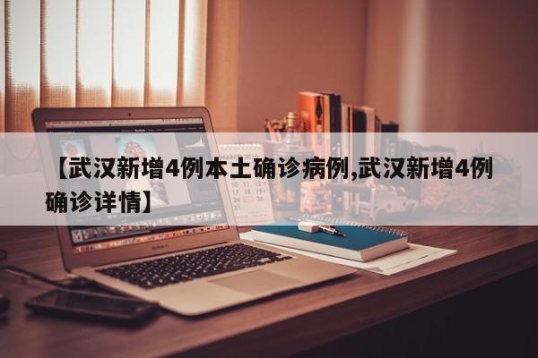 【武汉新增4例本土确诊病例,武汉新增4例确诊详情】