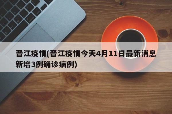 晋江疫情(晋江疫情今天4月11日最新消息新增3例确诊病例)