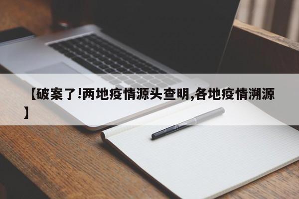【破案了!两地疫情源头查明,各地疫情溯源】