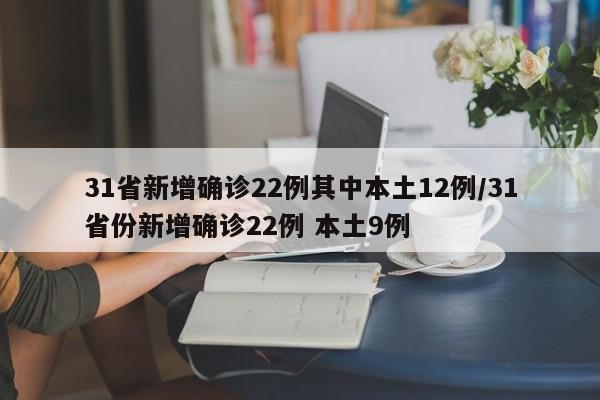 31省新增确诊22例其中本土12例/31省份新增确诊22例 本土9例
