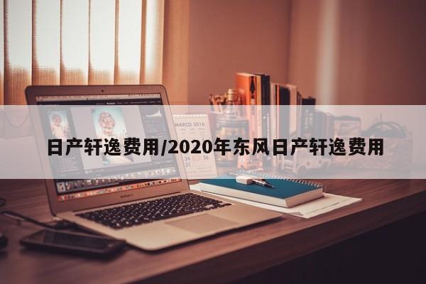 日产轩逸费用/2020年东风日产轩逸费用