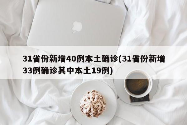 31省份新增40例本土确诊(31省份新增33例确诊其中本土19例)