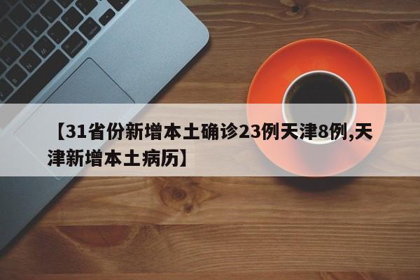 【31省份新增本土确诊23例天津8例,天津新增本土病历】