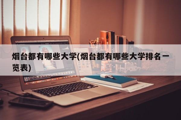 烟台都有哪些大学(烟台都有哪些大学排名一览表)